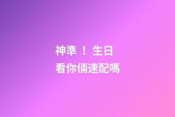神準！生日看你倆速配嗎